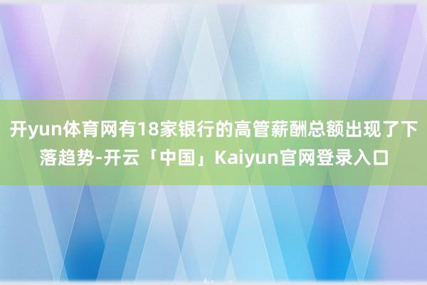 开yun体育网有18家银行的高管薪酬总额出现了下落趋势-开云