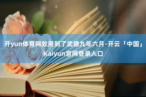 开yun体育网效用到了武德九年六月-开云「中国」Kaiyun官网登录入口