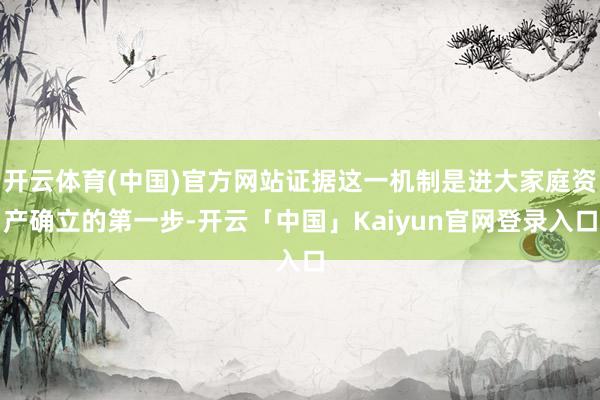 开云体育(中国)官方网站证据这一机制是进大家庭资产确立的第一步-开云「中国」Kaiyun官网登录入口