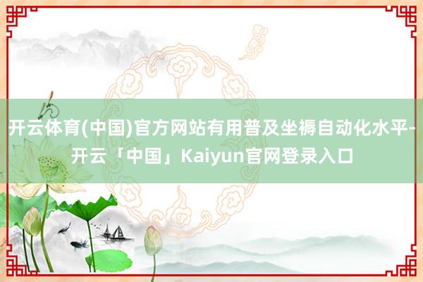 开云体育(中国)官方网站有用普及坐褥自动化水平-开云「中国」