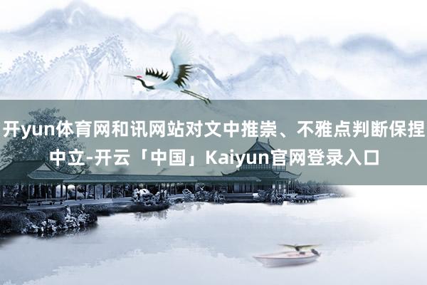 开yun体育网和讯网站对文中推崇、不雅点判断保捏中立-开云「