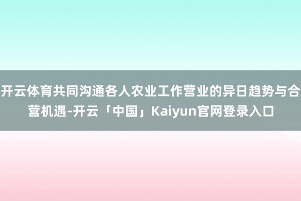 开云体育共同沟通各人农业工作营业的异日趋势与合营机遇-开云「