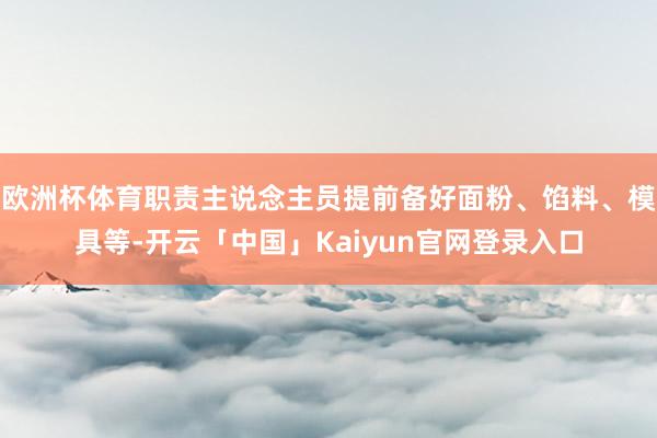 欧洲杯体育职责主说念主员提前备好面粉、馅料、模具等-开云「中