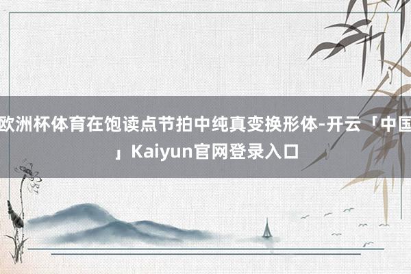 欧洲杯体育在饱读点节拍中纯真变换形体-开云「中国」Kaiyun官网登录入口