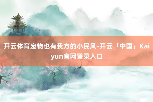 开云体育宠物也有我方的小民风-开云「中国」Kaiyun官网登