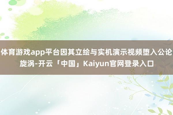 体育游戏app平台因其立绘与实机演示视频堕入公论旋涡-开云「