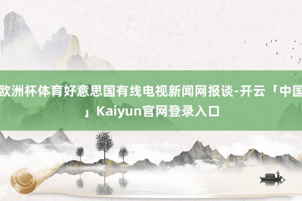 欧洲杯体育好意思国有线电视新闻网报谈-开云「中国」Kaiyun官网登录入口
