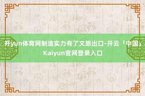 开yun体育网制造实力有了文旅出口-开云「中国」Kaiyun官网登录入口
