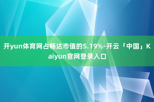 开yun体育网占畅达市值的5.19%-开云「中国」Kaiyun官网登录入口