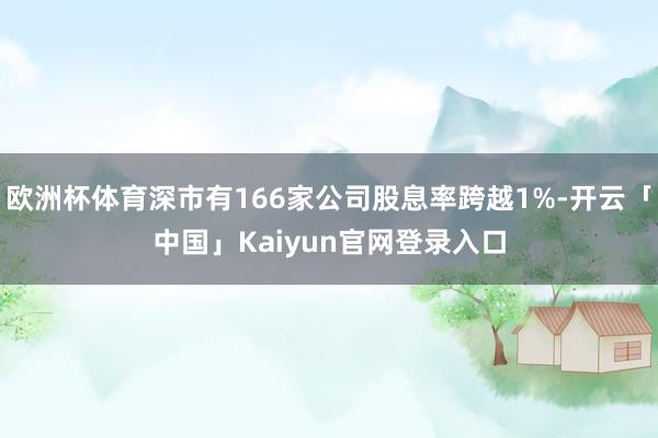 欧洲杯体育深市有166家公司股息率跨越1%-开云「中国」Ka