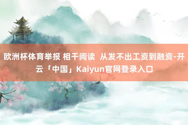 欧洲杯体育举报 相干阅读 从发不出工资到融资-开云「中国」Kaiyun官网登录入口