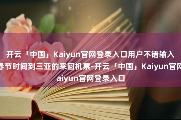 开云「中国」Kaiyun官网登录入口用户不错输入“帮我定春节