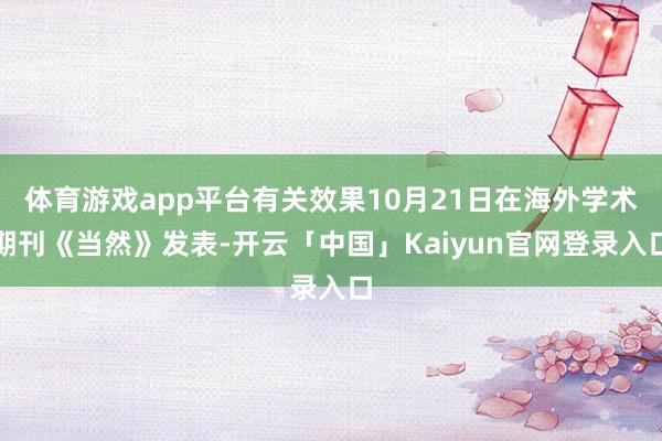 体育游戏app平台有关效果10月21日在海外学术期刊《当然》