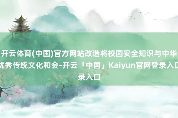 开云体育(中国)官方网站改造将校园安全知识与中华优秀传统文化