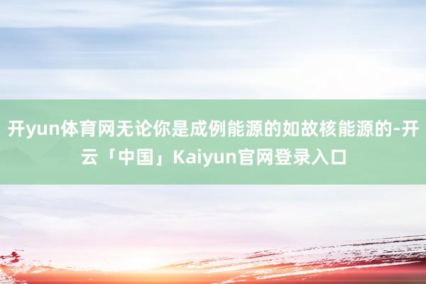开yun体育网无论你是成例能源的如故核能源的-开云「中国」K