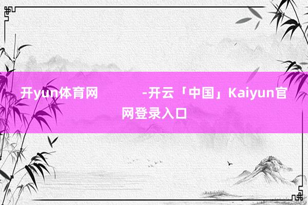 开yun体育网 -开云「中国」Kaiy